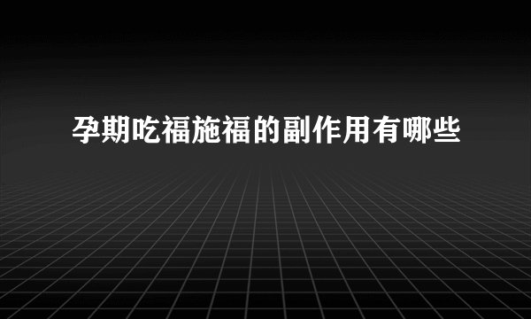 孕期吃福施福的副作用有哪些