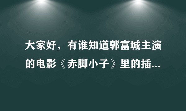 大家好，有谁知道郭富城主演的电影《赤脚小子》里的插曲叫什么名字？