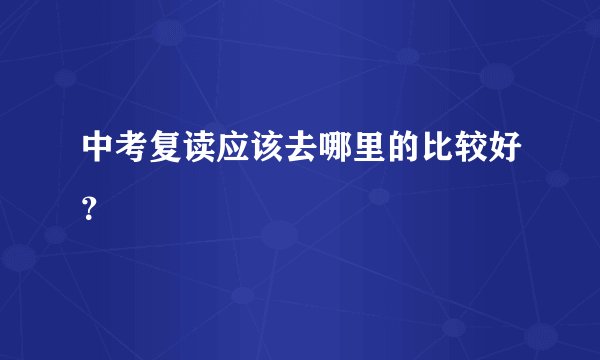 中考复读应该去哪里的比较好？