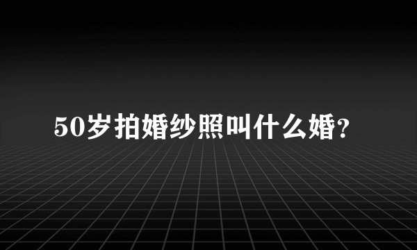 50岁拍婚纱照叫什么婚？