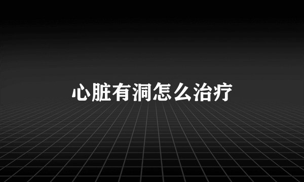 心脏有洞怎么治疗