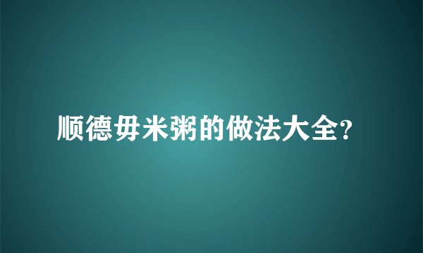 顺德毋米粥的做法大全？