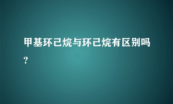 甲基环己烷与环己烷有区别吗？