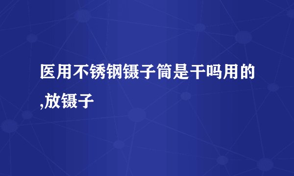 医用不锈钢镊子筒是干吗用的,放镊子