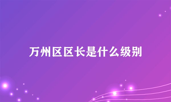 万州区区长是什么级别