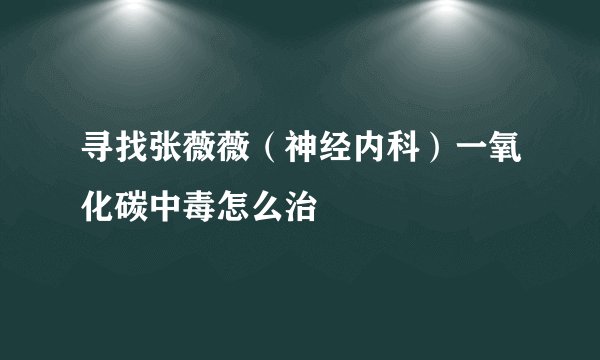 寻找张薇薇（神经内科）一氧化碳中毒怎么治