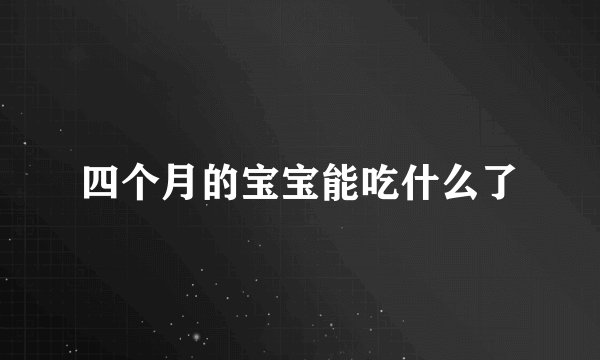 四个月的宝宝能吃什么了