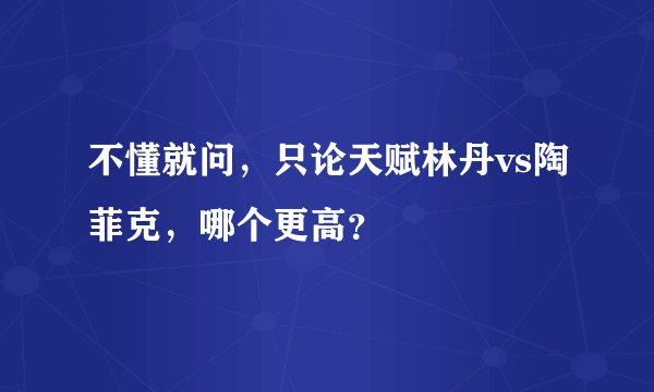 不懂就问，只论天赋林丹vs陶菲克，哪个更高？