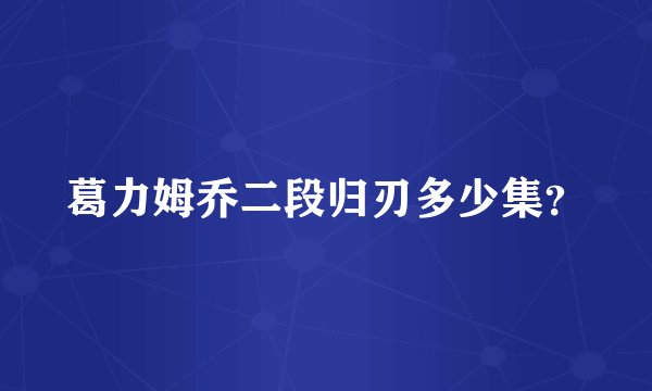 葛力姆乔二段归刃多少集？