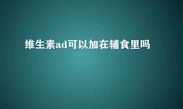 维生素ad可以加在辅食里吗