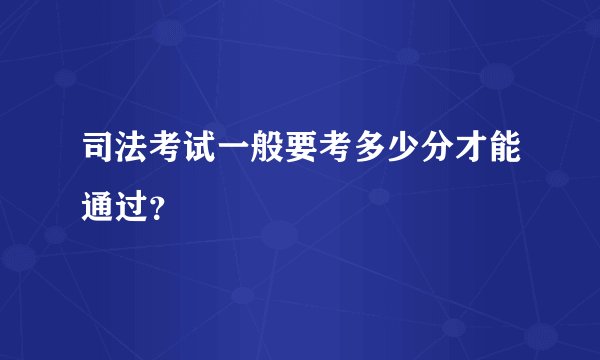 司法考试一般要考多少分才能通过？