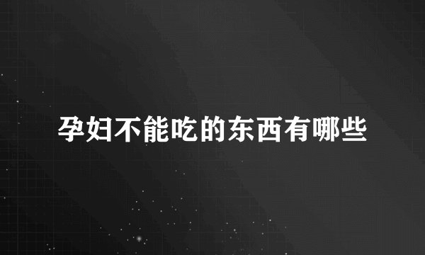 孕妇不能吃的东西有哪些