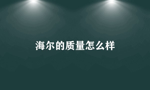 海尔的质量怎么样