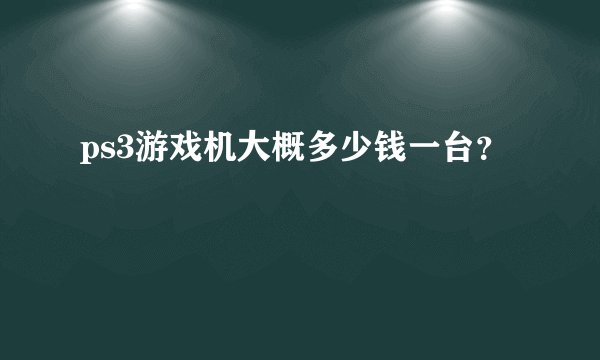 ps3游戏机大概多少钱一台？