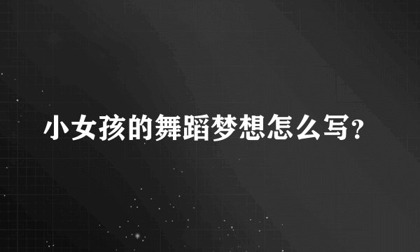 小女孩的舞蹈梦想怎么写？