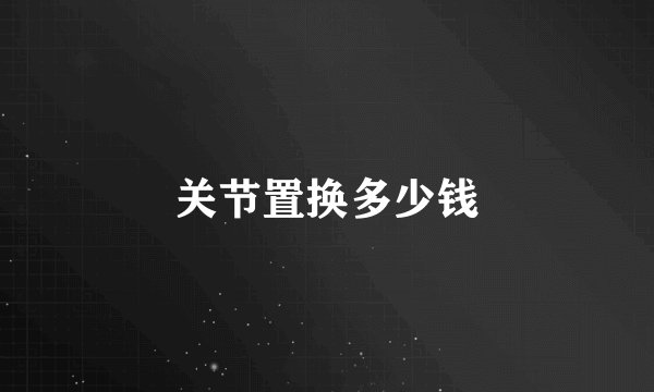 关节置换多少钱