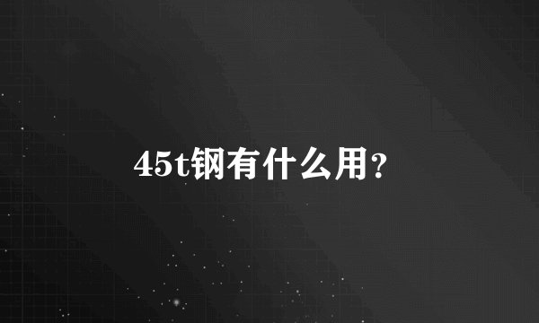 45t钢有什么用？