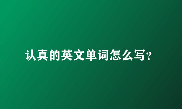 认真的英文单词怎么写？