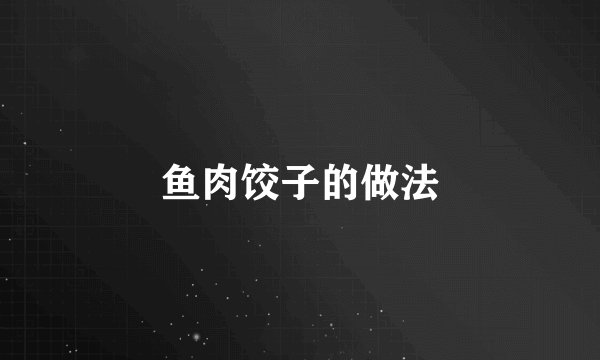 鱼肉饺子的做法
