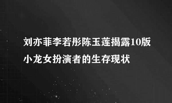 刘亦菲李若彤陈玉莲揭露10版小龙女扮演者的生存现状