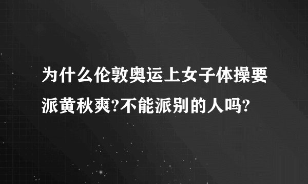为什么伦敦奥运上女子体操要派黄秋爽?不能派别的人吗?