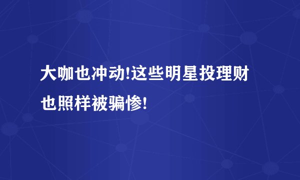 大咖也冲动!这些明星投理财也照样被骗惨!