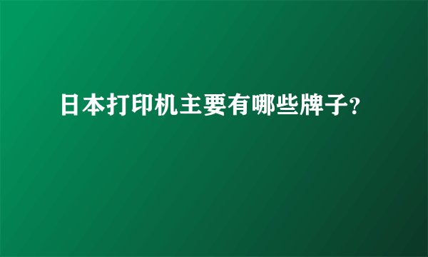 日本打印机主要有哪些牌子？
