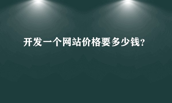 开发一个网站价格要多少钱？