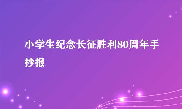 小学生纪念长征胜利80周年手抄报