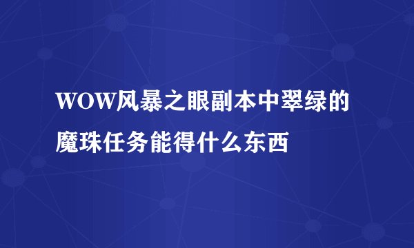 WOW风暴之眼副本中翠绿的魔珠任务能得什么东西