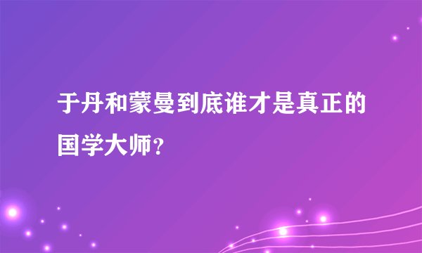 于丹和蒙曼到底谁才是真正的国学大师?