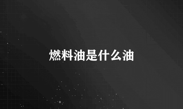燃料油是什么油