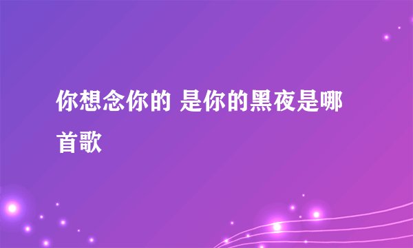 你想念你的 是你的黑夜是哪首歌