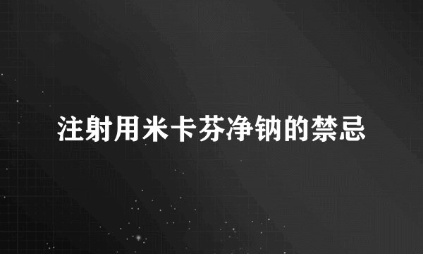 注射用米卡芬净钠的禁忌