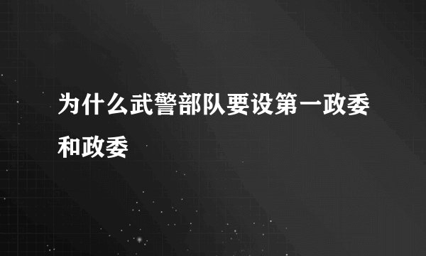 为什么武警部队要设第一政委和政委