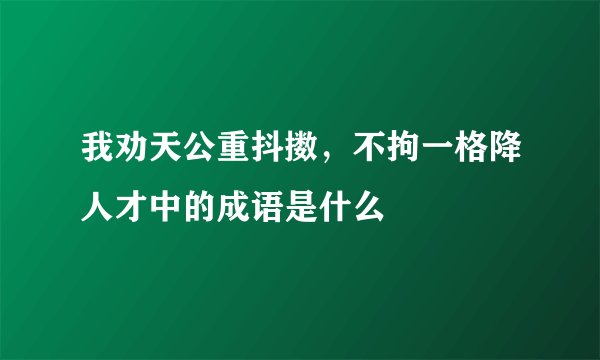 我劝天公重抖擞，不拘一格降人才中的成语是什么