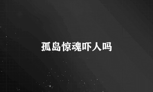 孤岛惊魂吓人吗