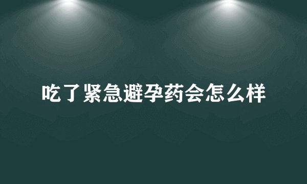 吃了紧急避孕药会怎么样