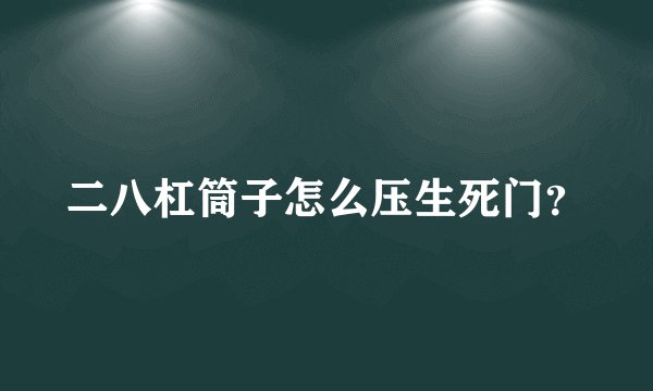 二八杠筒子怎么压生死门?