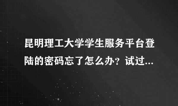 昆明理工大学学生服务平台登陆的密码忘了怎么办？试过好几个了，都不对啊