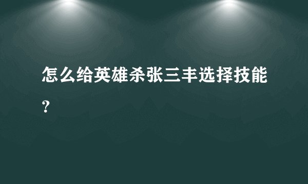 怎么给英雄杀张三丰选择技能？