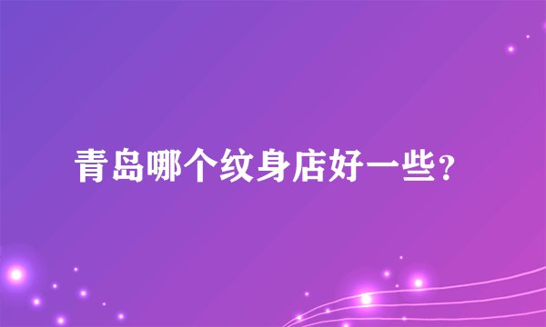青岛哪个纹身店好一些？