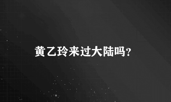 黄乙玲来过大陆吗?