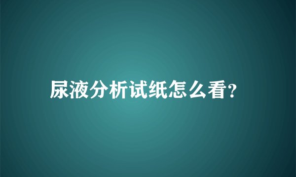 尿液分析试纸怎么看？