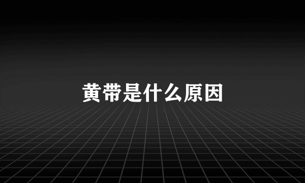 黄带是什么原因