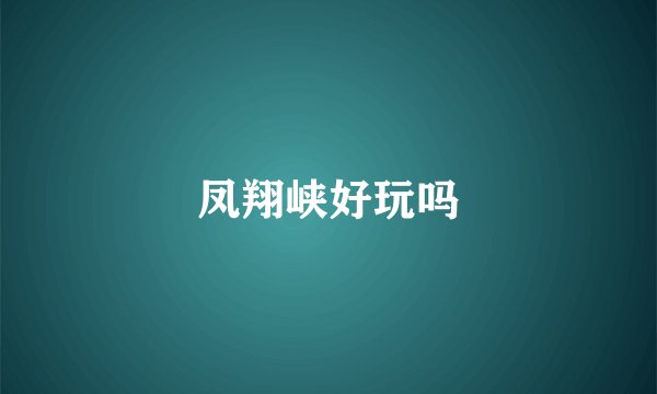 凤翔峡好玩吗
