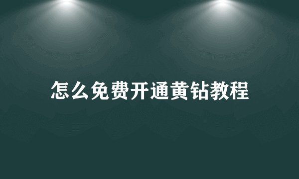 怎么免费开通黄钻教程