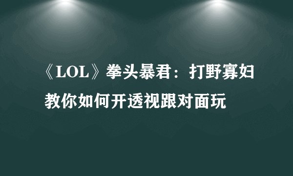 《LOL》拳头暴君:打野寡妇 教你如何开透视跟对面玩