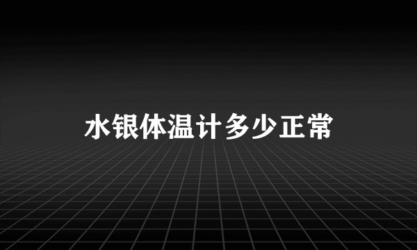 水银体温计多少正常