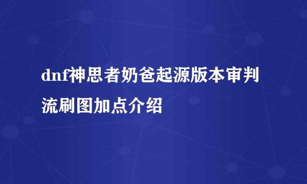 dnf神思者奶爸起源版本审判流刷图加点介绍